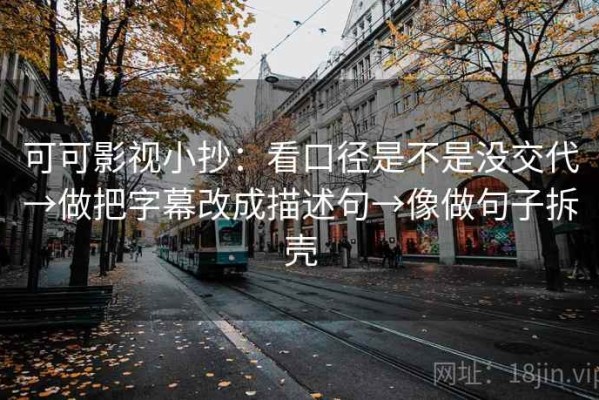 可可影视小抄：看口径是不是没交代→做把字幕改成描述句→像做句子拆壳