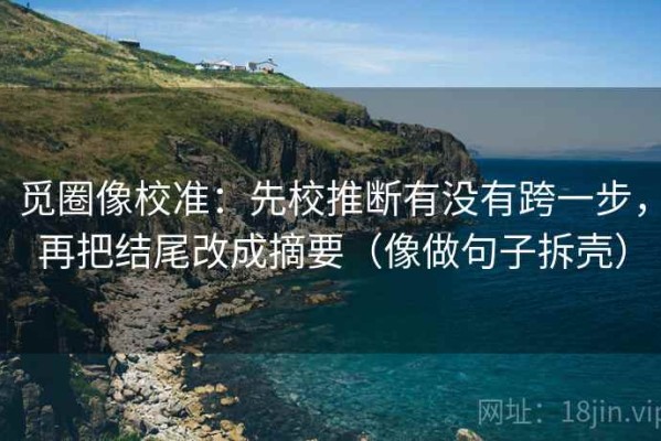 觅圈像校准：先校推断有没有跨一步，再把结尾改成摘要（像做句子拆壳）