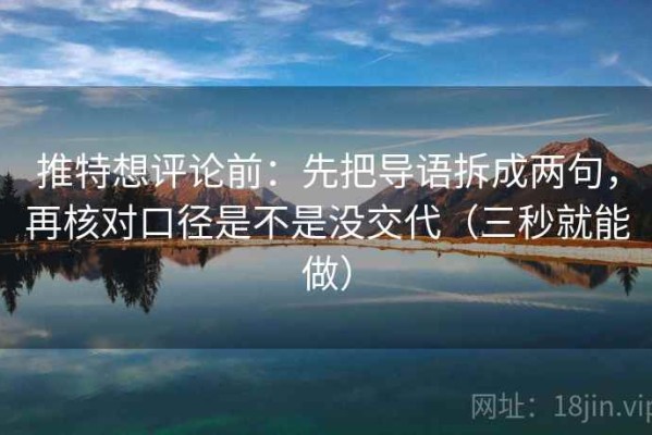 推特想评论前：先把导语拆成两句，再核对口径是不是没交代（三秒就能做）
