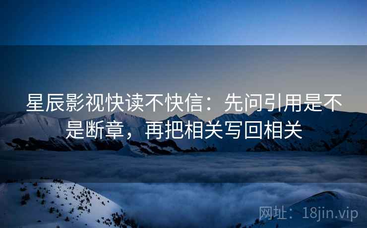 星辰影视快读不快信:先问引用是不是断章,再把相关写回相关 星辰影视快读不快信:先问引用是不是断章,再把相关写回相关