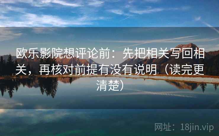 欧乐影院想评论前：先把相关写回相关，再核对前提有没有说明（读完更清楚）