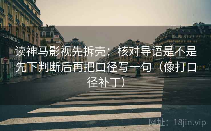 读神马影视先拆壳：核对导语是不是先下判断后再把口径写一句（像打口径补丁）