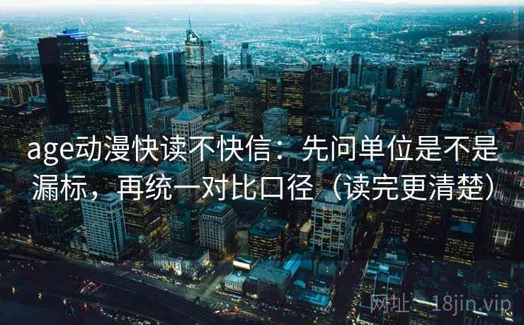 age动漫快读不快信：先问单位是不是漏标，再统一对比口径（读完更清楚）