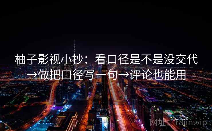 柚子影视小抄:看口径是不是没交代→做把口径写一句→评论也能用 柚子影视小抄:看口径是不是没交代→做把口径写一句→评论也能用