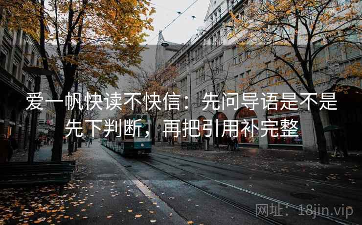 爱一帆快读不快信：先问导语是不是先下判断，再把引用补完整