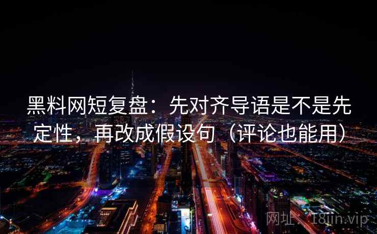 黑料网短复盘：先对齐导语是不是先定性，再改成假设句（评论也能用）