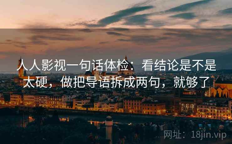 人人影视一句话体检：看结论是不是太硬，做把导语拆成两句，就够了