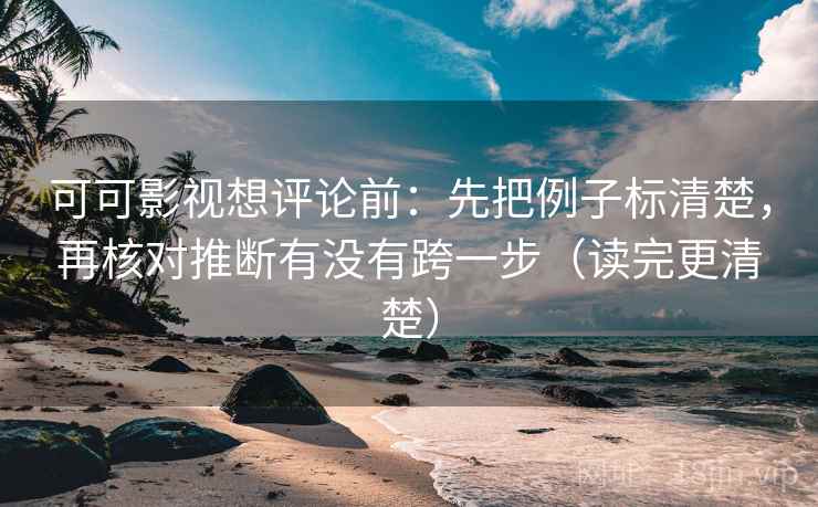 可可影视想评论前：先把例子标清楚，再核对推断有没有跨一步（读完更清楚）