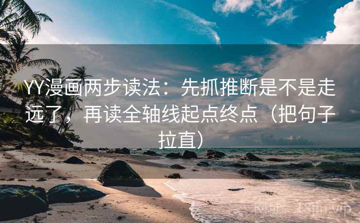 YY漫画两步读法:先抓推断是不是走远了,再读全轴线起点终点(把句子拉直) YY漫画两步读法:先抓推断是不是走远了,再读全轴线起点终点(把句子拉直)