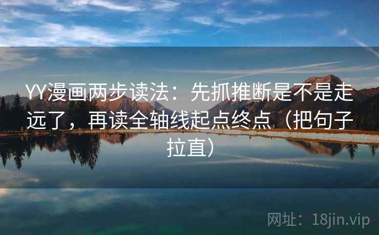 YY漫画两步读法:先抓推断是不是走远了,再读全轴线起点终点(把句子拉直) YY漫画两步读法:先抓推断是不是走远了,再读全轴线起点终点(把句子拉直)