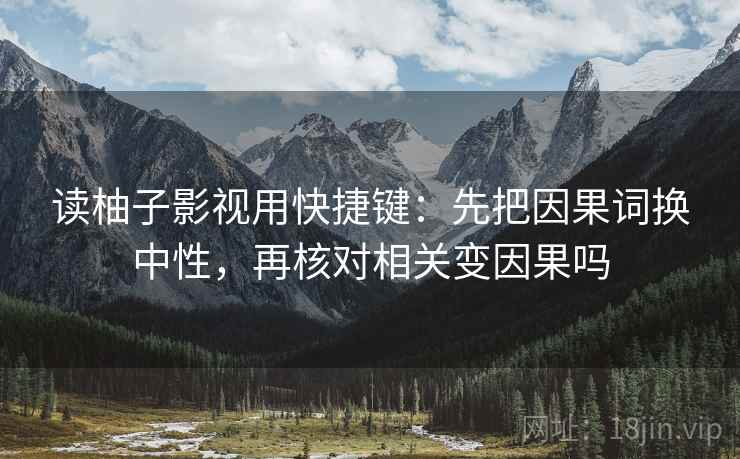 读柚子影视用快捷键：先把因果词换中性，再核对相关变因果吗