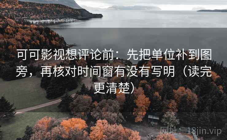 可可影视想评论前:先把单位补到图旁,再核对时间窗有没有写明(读完更清楚) 可可影视想评论前:先把单位补到图旁,再核对时间窗有没有写明(读完更清楚)