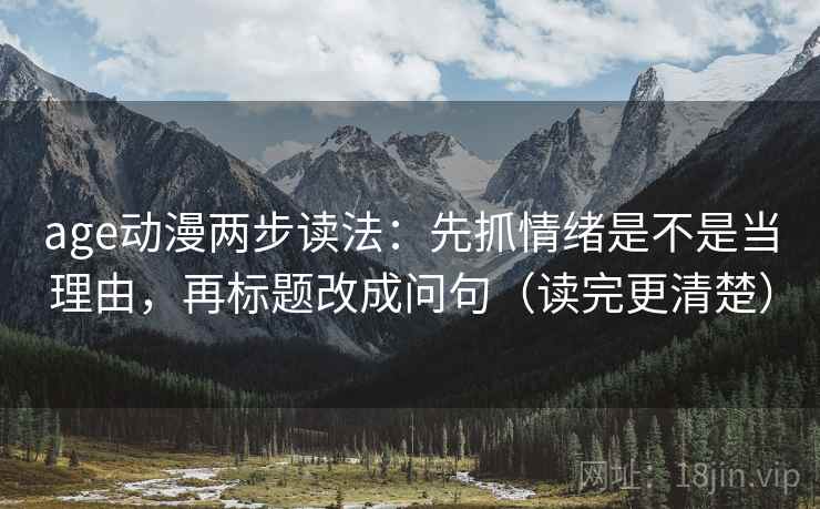 age动漫两步读法:先抓情绪是不是当理由,再标题改成问句(读完更清楚) age动漫两步读法:先抓情绪是不是当理由,再标题改成问句(读完更清楚)