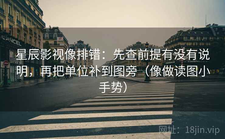 星辰影视像排错:先查前提有没有说明,再把单位补到图旁(像做读图小手势) 星辰影视像排错:先查前提有没有说明,再把单位补到图旁(像做读图小手势)