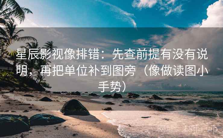 星辰影视像排错:先查前提有没有说明,再把单位补到图旁(像做读图小手势) 星辰影视像排错:先查前提有没有说明,再把单位补到图旁(像做读图小手势)