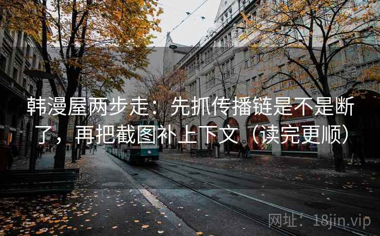 韩漫屋两步走：先抓传播链是不是断了，再把截图补上下文（读完更顺）