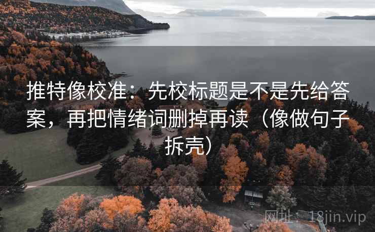 推特像校准：先校标题是不是先给答案，再把情绪词删掉再读（像做句子拆壳）