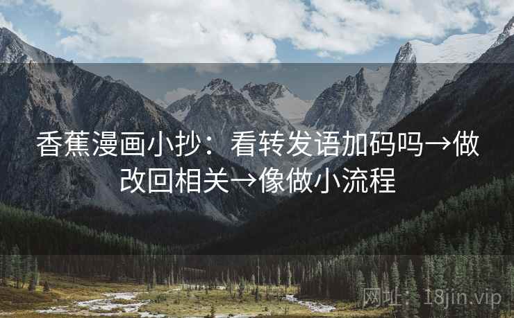 香蕉漫画小抄：看转发语加码吗→做改回相关→像做小流程
