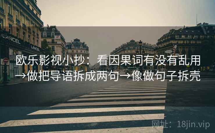 欧乐影视小抄：看因果词有没有乱用→做把导语拆成两句→像做句子拆壳