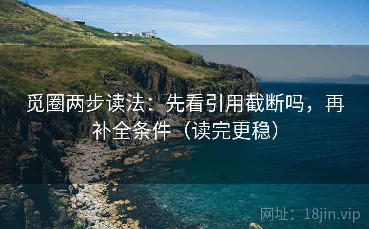 觅圈两步读法：先看引用截断吗，再补全条件（读完更稳）