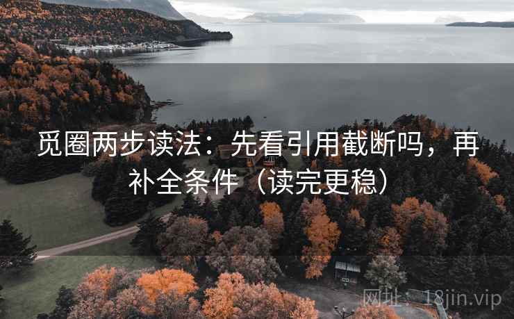 觅圈两步读法：先看引用截断吗，再补全条件（读完更稳）