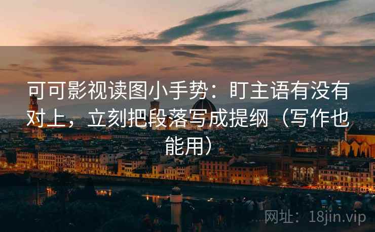 可可影视读图小手势:盯主语有没有对上,立刻把段落写成提纲(写作也能用) 可可影视读图小手势:盯主语有没有对上,立刻把段落写成提纲(写作也能用)