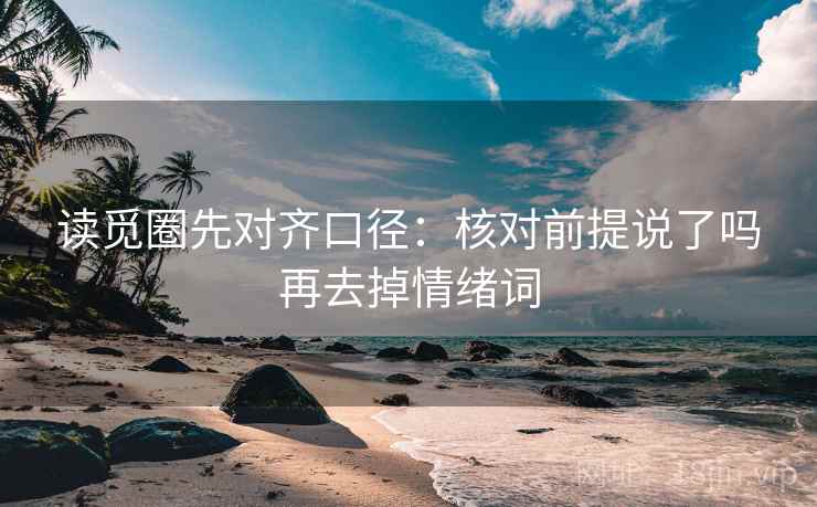 读觅圈先对齐口径:核对前提说了吗再去掉情绪词 读觅圈先对齐口径:核对前提说了吗再去掉情绪词