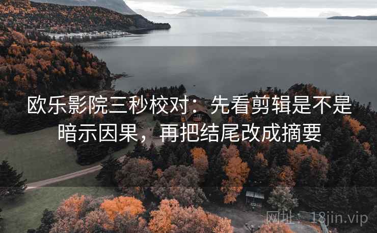 欧乐影院三秒校对：先看剪辑是不是暗示因果，再把结尾改成摘要