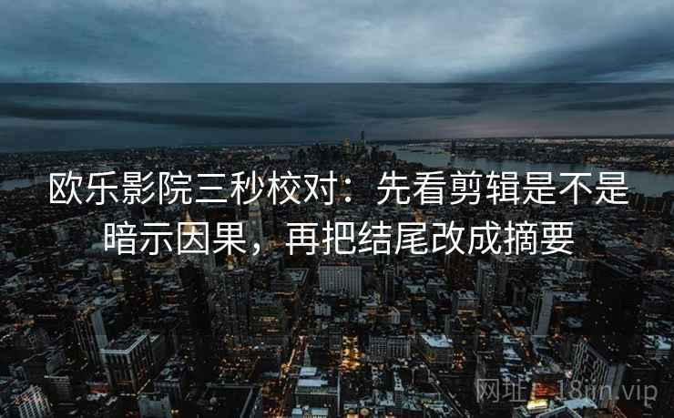 欧乐影院三秒校对：先看剪辑是不是暗示因果，再把结尾改成摘要