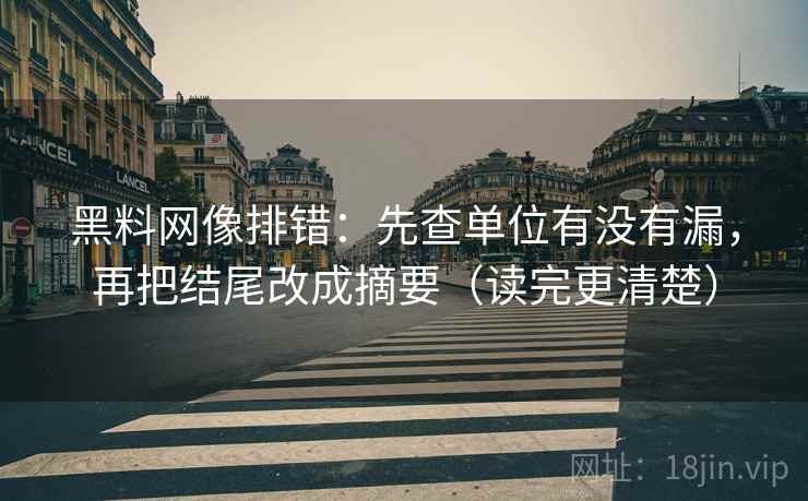 黑料网像排错：先查单位有没有漏，再把结尾改成摘要（读完更清楚）