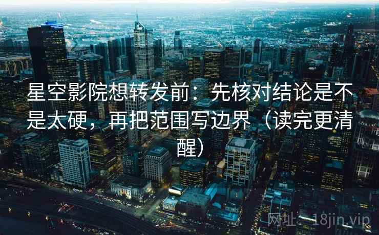 星空影院想转发前:先核对结论是不是太硬,再把范围写边界(读完更清醒) 星空影院想转发前:先核对结论是不是太硬,再把范围写边界(读完更清醒)