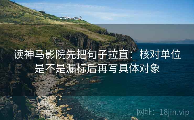 读神马影院先把句子拉直:核对单位是不是漏标后再写具体对象 读神马影院先把句子拉直:核对单位是不是漏标后再写具体对象