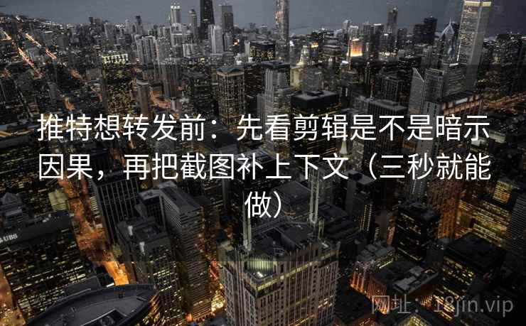 推特想转发前：先看剪辑是不是暗示因果，再把截图补上下文（三秒就能做）