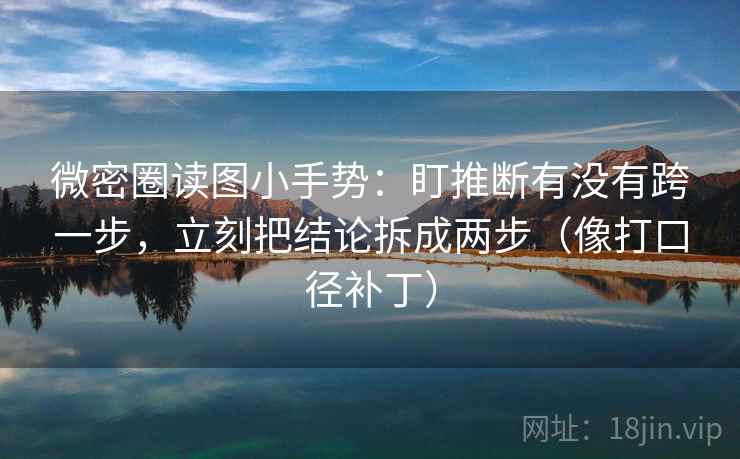 微密圈读图小手势:盯推断有没有跨一步,立刻把结论拆成两步(像打口径补丁) 微密圈读图小手势:盯推断有没有跨一步,立刻把结论拆成两步(像打口径补丁)