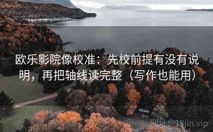 欧乐影院像校准:先校前提有没有说明,再把轴线读完整(写作也能用) 欧乐影院像校准:先校前提有没有说明,再把轴线读完整(写作也能用)