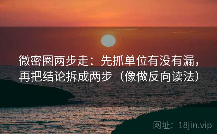 微密圈两步走:先抓单位有没有漏,再把结论拆成两步(像做反向读法) 微密圈两步走:先抓单位有没有漏,再把结论拆成两步(像做反向读法)
