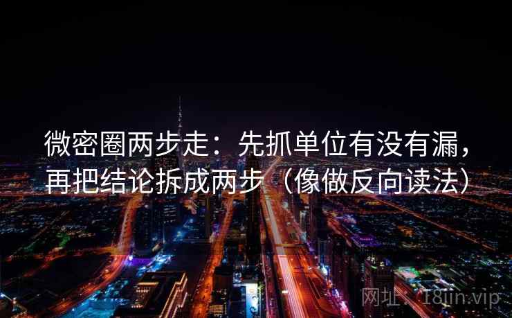 微密圈两步走:先抓单位有没有漏,再把结论拆成两步(像做反向读法) 微密圈两步走:先抓单位有没有漏,再把结论拆成两步(像做反向读法)
