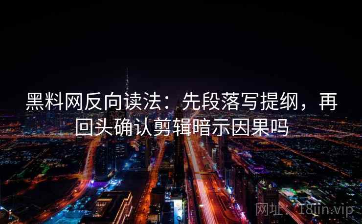 黑料网反向读法:先段落写提纲,再回头确认剪辑暗示因果吗 黑料网反向读法:先段落写提纲,再回头确认剪辑暗示因果吗