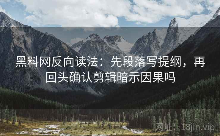 黑料网反向读法:先段落写提纲,再回头确认剪辑暗示因果吗 黑料网反向读法:先段落写提纲,再回头确认剪辑暗示因果吗