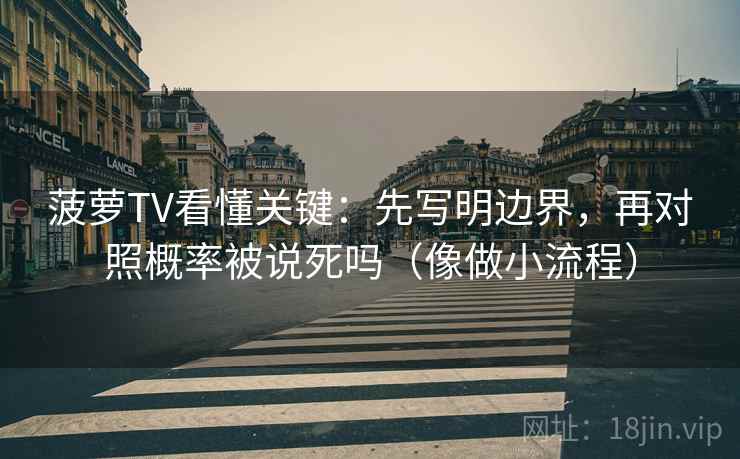 菠萝TV看懂关键:先写明边界,再对照概率被说死吗(像做小流程) 菠萝TV看懂关键:先写明边界,再对照概率被说死吗(像做小流程)
