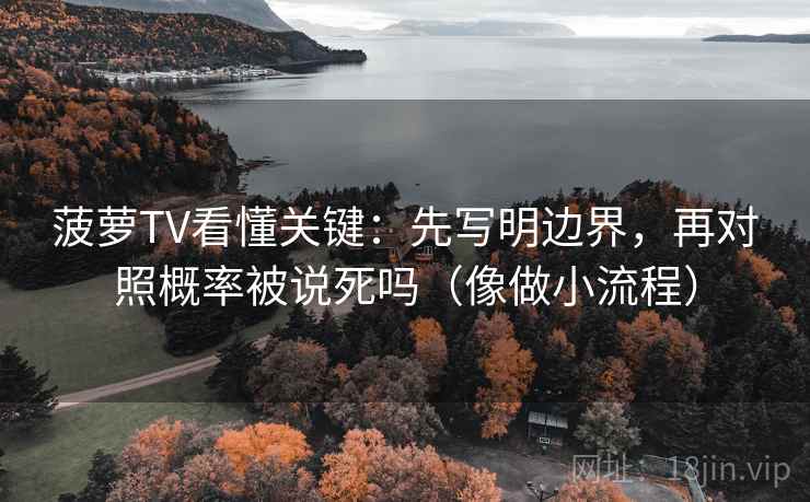 菠萝TV看懂关键:先写明边界,再对照概率被说死吗(像做小流程) 菠萝TV看懂关键:先写明边界,再对照概率被说死吗(像做小流程)