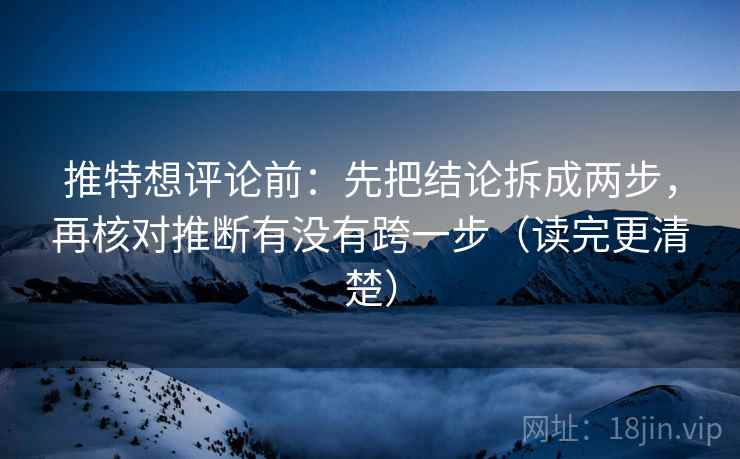 推特想评论前:先把结论拆成两步,再核对推断有没有跨一步(读完更清楚) 推特想评论前:先把结论拆成两步,再核对推断有没有跨一步(读完更清楚)