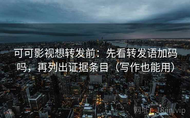 可可影视想转发前:先看转发语加码吗,再列出证据条目(写作也能用) 可可影视想转发前:先看转发语加码吗,再列出证据条目(写作也能用)