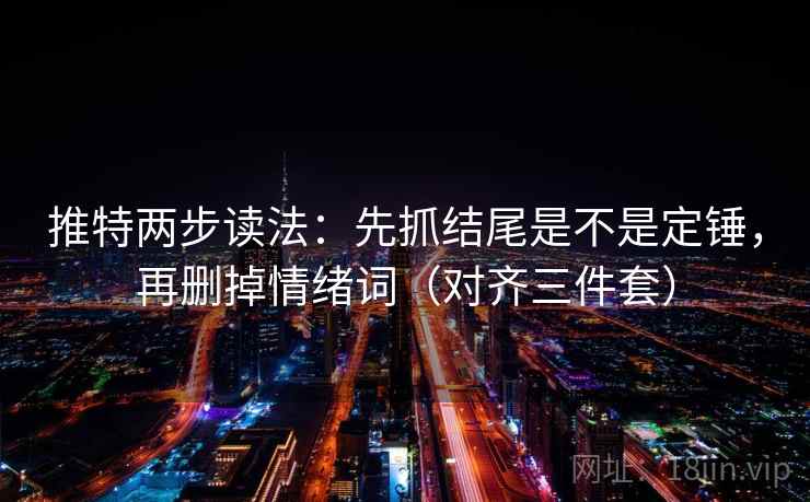 推特两步读法：先抓结尾是不是定锤，再删掉情绪词（对齐三件套）