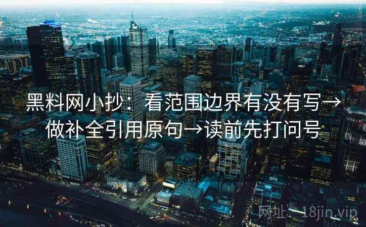 黑料网小抄:看范围边界有没有写→做补全引用原句→读前先打问号 黑料网小抄:看范围边界有没有写→做补全引用原句→读前先打问号
