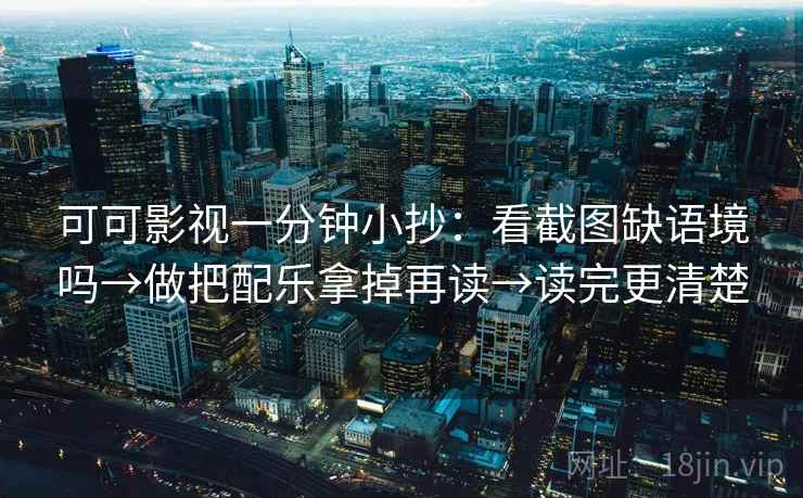 可可影视一分钟小抄:看截图缺语境吗→做把配乐拿掉再读→读完更清楚 可可影视一分钟小抄:看截图缺语境吗→做把配乐拿掉再读→读完更清楚