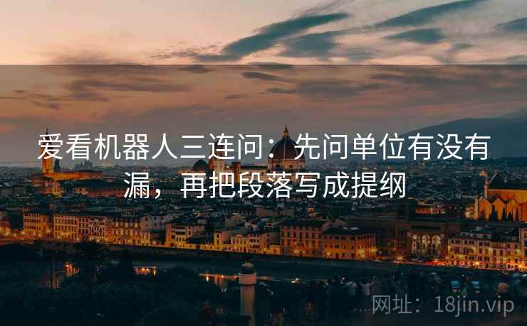爱看机器人三连问：先问单位有没有漏，再把段落写成提纲