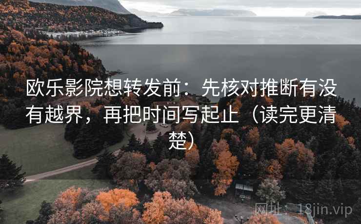 欧乐影院想转发前:先核对推断有没有越界,再把时间写起止(读完更清楚) 欧乐影院想转发前:先核对推断有没有越界,再把时间写起止(读完更清楚)