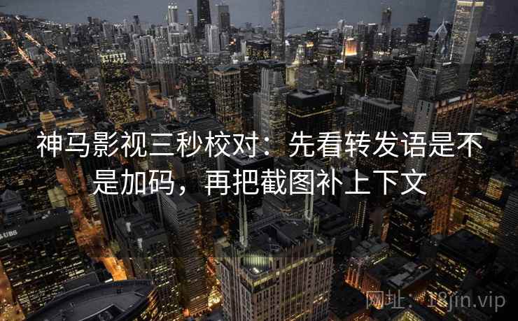 神马影视三秒校对:先看转发语是不是加码,再把截图补上下文 神马影视三秒校对:先看转发语是不是加码,再把截图补上下文