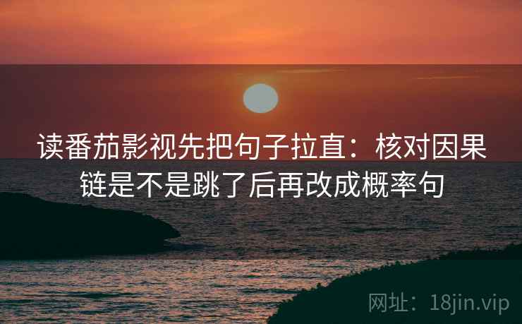 读番茄影视先把句子拉直:核对因果链是不是跳了后再改成概率句 读番茄影视先把句子拉直:核对因果链是不是跳了后再改成概率句